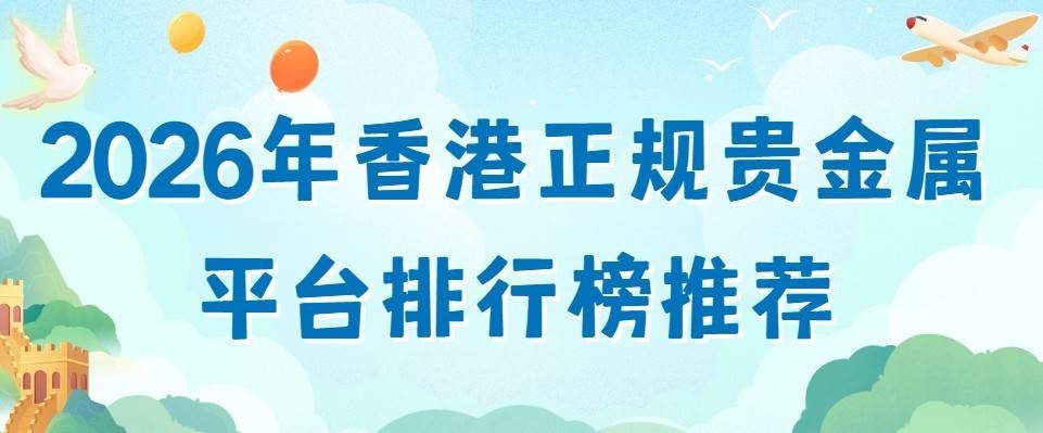 专家评测:2026年香港正规贵金属平台排行榜推荐