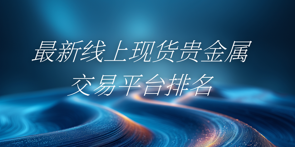 贵金属交易平台推荐(贵金属交易平台哪个正规)